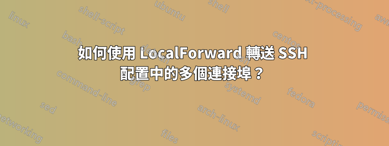 如何使用 LocalForward 轉送 SSH 配置中的多個連接埠？