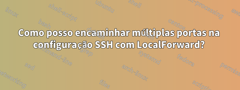 Como posso encaminhar múltiplas portas na configuração SSH com LocalForward?