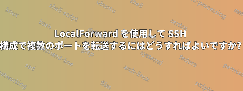 LocalForward を使用して SSH 構成で複数のポートを転送するにはどうすればよいですか?