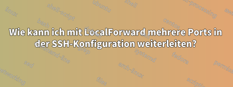 Wie kann ich mit LocalForward mehrere Ports in der SSH-Konfiguration weiterleiten?