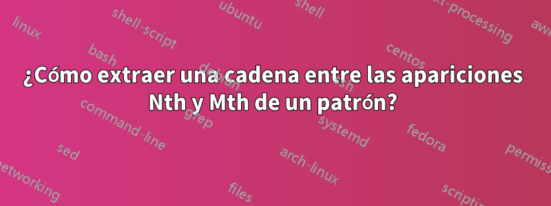 ¿Cómo extraer una cadena entre las apariciones Nth y Mth de un patrón?