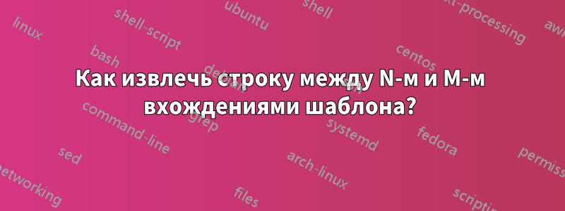 Как извлечь строку между N-м и M-м вхождениями шаблона?