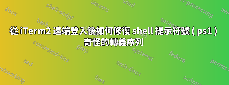 從 iTerm2 遠端登入後如何修復 shell 提示符號 ( ps1 ) 奇怪的轉義序列