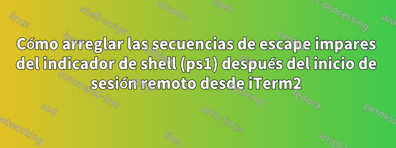 Cómo arreglar las secuencias de escape impares del indicador de shell (ps1) después del inicio de sesión remoto desde iTerm2