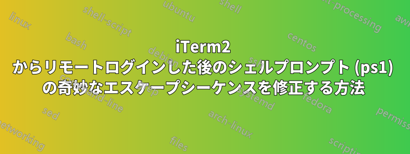 iTerm2 からリモートログインした後のシェルプロンプト (ps1) の奇妙なエスケープシーケンスを修正する方法