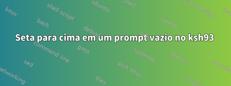 Seta para cima em um prompt vazio no ksh93