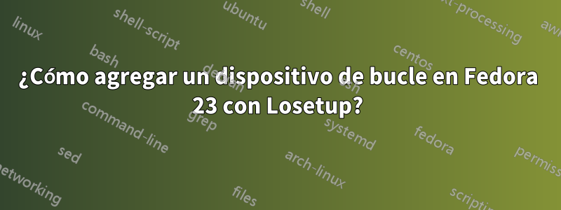 ¿Cómo agregar un dispositivo de bucle en Fedora 23 con Losetup?