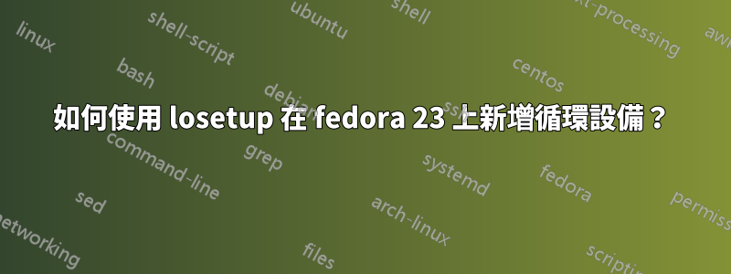 如何使用 losetup 在 fedora 23 上新增循環設備？