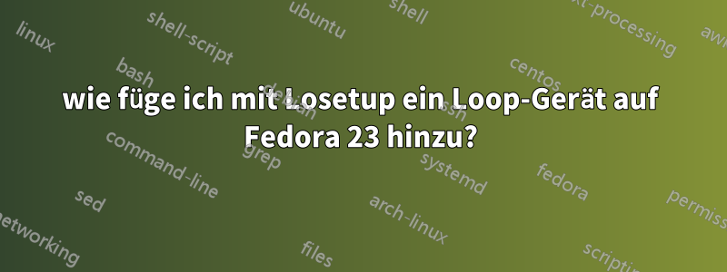 wie füge ich mit Losetup ein Loop-Gerät auf Fedora 23 hinzu?