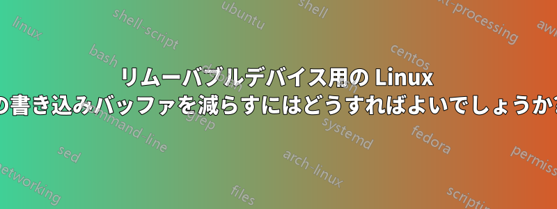 リムーバブルデバイス用の Linux の書き込みバッファを減らすにはどうすればよいでしょうか?