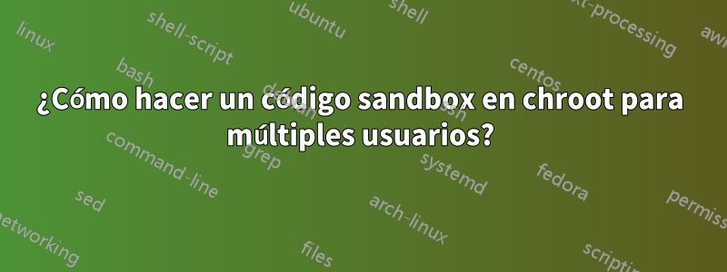 ¿Cómo hacer un código sandbox en chroot para múltiples usuarios?