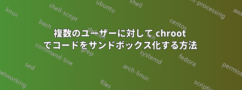 複数のユーザーに対して chroot でコードをサンドボックス化する方法