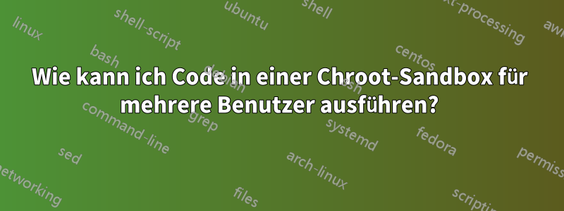 Wie kann ich Code in einer Chroot-Sandbox für mehrere Benutzer ausführen?