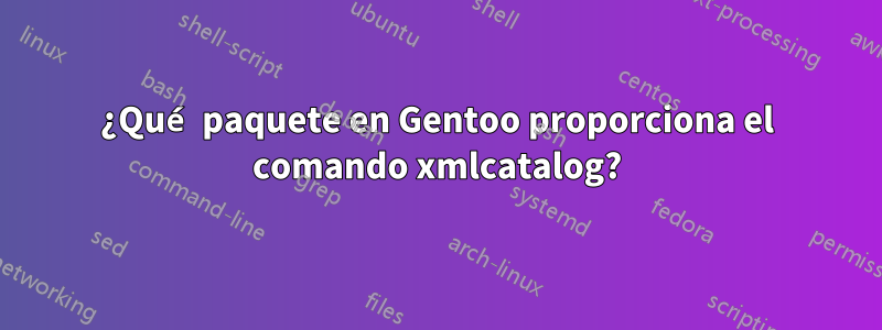 ¿Qué paquete en Gentoo proporciona el comando xmlcatalog?