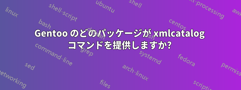 Gentoo のどのパッケージが xmlcatalog コマンドを提供しますか?