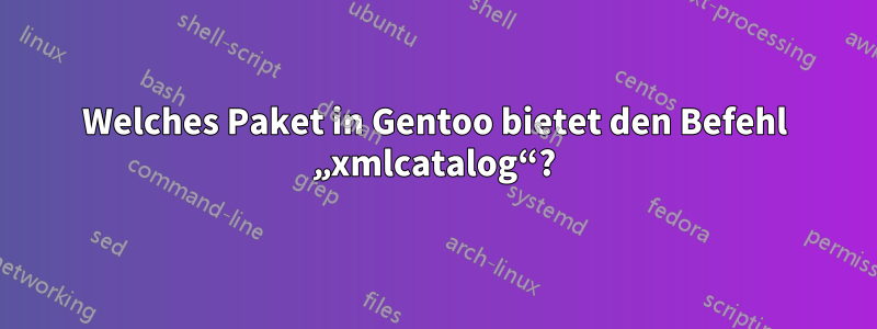 Welches Paket in Gentoo bietet den Befehl „xmlcatalog“?