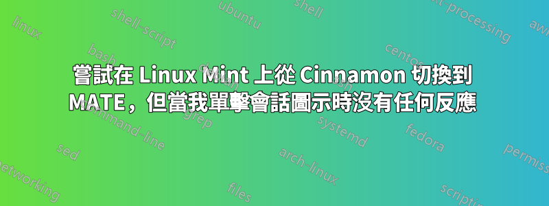 嘗試在 Linux Mint 上從 Cinnamon 切換到 MATE，但當我單擊會話圖示時沒有任何反應