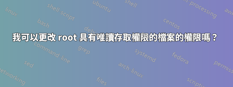 我可以更改 root 具有唯讀存取權限的檔案的權限嗎？