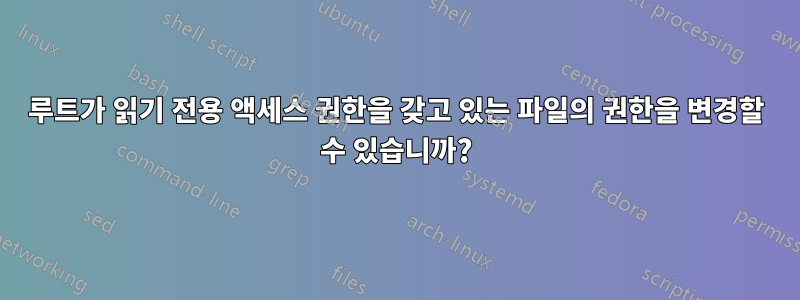 루트가 읽기 전용 액세스 권한을 갖고 있는 파일의 권한을 변경할 수 있습니까?