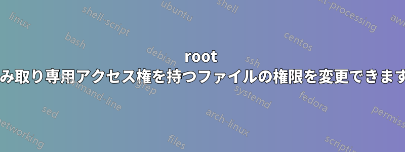 root が読み取り専用アクセス権を持つファイルの権限を変更できますか?