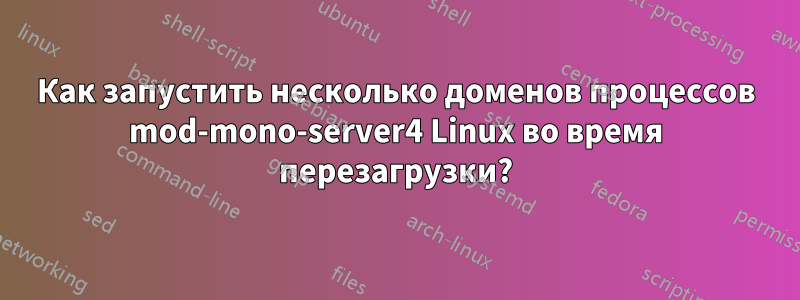 Как запустить несколько доменов процессов mod-mono-server4 Linux во время перезагрузки?