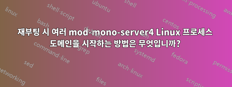 재부팅 시 여러 mod-mono-server4 Linux 프로세스 도메인을 시작하는 방법은 무엇입니까?