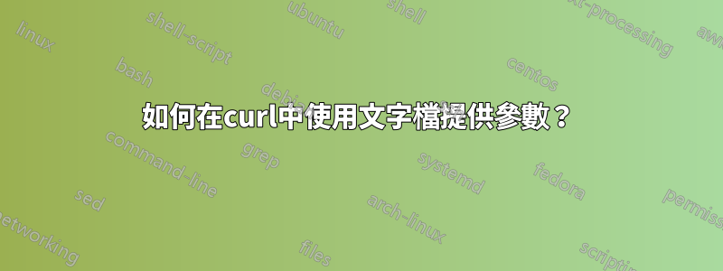 如何在curl中使用文字檔提供參數？