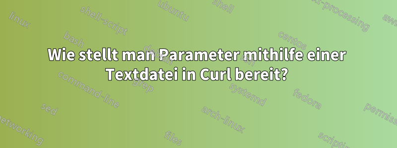 Wie stellt man Parameter mithilfe einer Textdatei in Curl bereit?