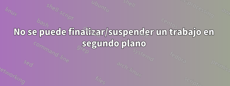 No se puede finalizar/suspender un trabajo en segundo plano