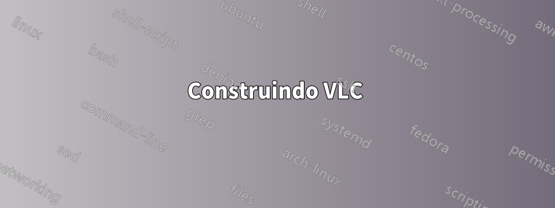 Construindo VLC