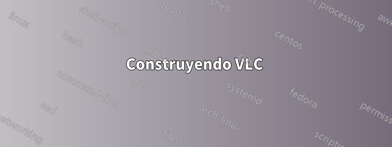 Construyendo VLC