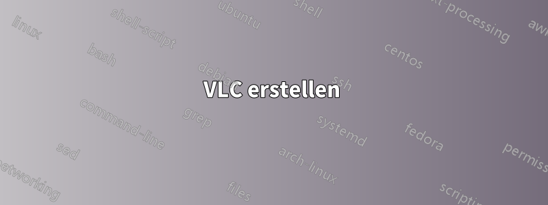 VLC erstellen