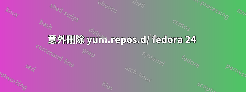 意外刪除 yum.repos.d/ fedora 24