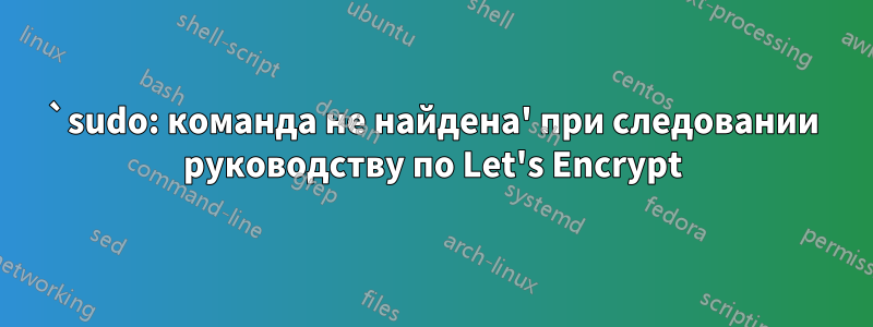 `sudo: команда не найдена' при следовании руководству по Let's Encrypt