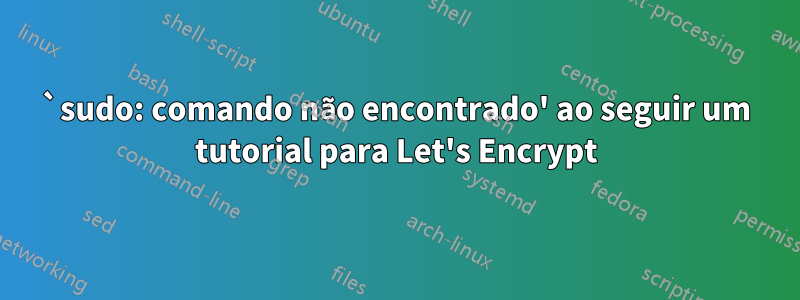 `sudo: comando não encontrado' ao seguir um tutorial para Let's Encrypt