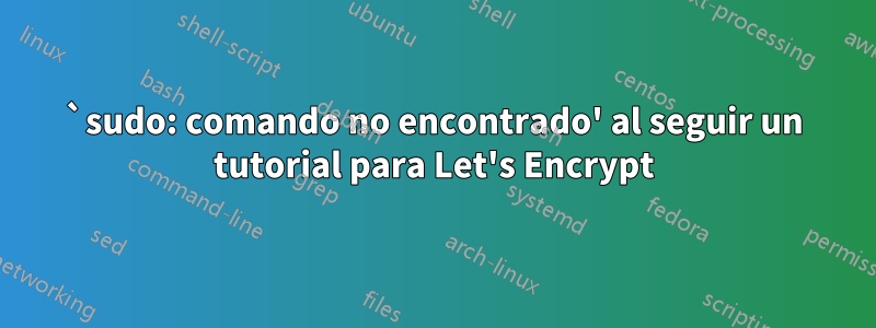 `sudo: comando no encontrado' al seguir un tutorial para Let's Encrypt