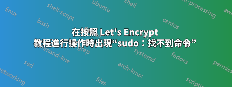 在按照 Let's Encrypt 教程進行操作時出現“sudo：找不到命令”