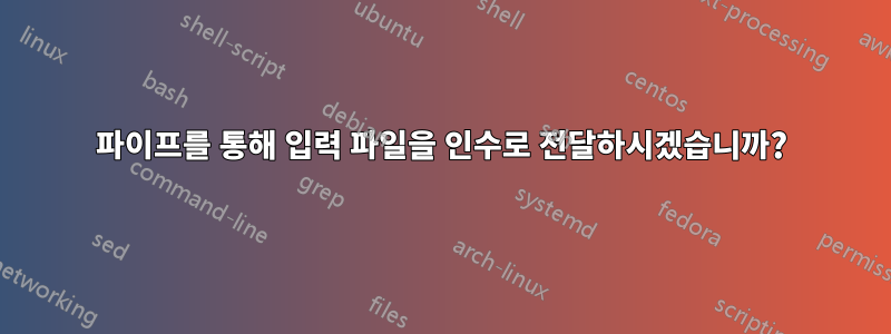 파이프를 통해 입력 파일을 인수로 전달하시겠습니까?