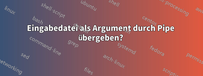 Eingabedatei als Argument durch Pipe übergeben?