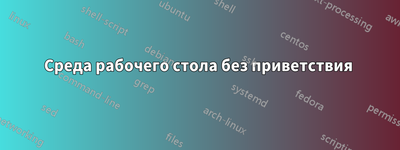 Среда рабочего стола без приветствия