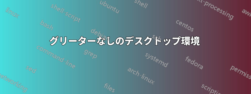 グリーターなしのデスクトップ環境