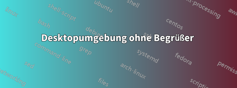 Desktopumgebung ohne Begrüßer