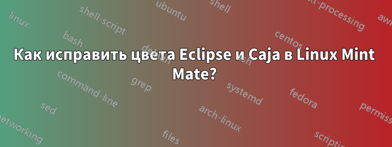 Как исправить цвета Eclipse и Caja в Linux Mint Mate?