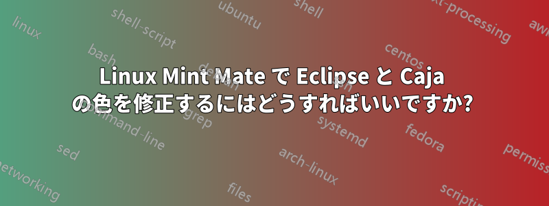 Linux Mint Mate で Eclipse と Caja の色を修正するにはどうすればいいですか?