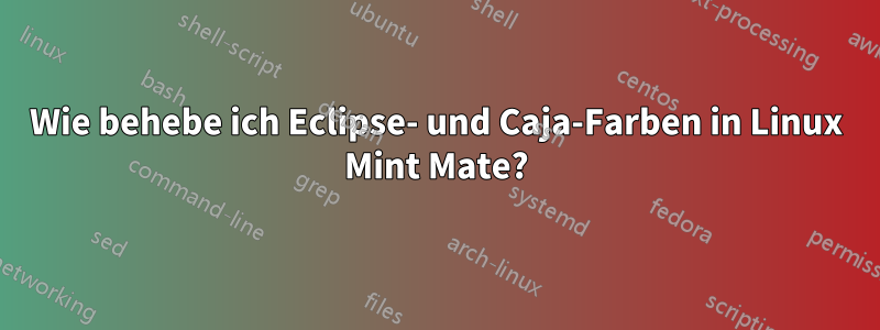 Wie behebe ich Eclipse- und Caja-Farben in Linux Mint Mate?