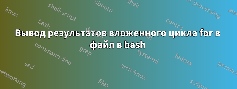 Вывод результатов вложенного цикла for в файл в bash