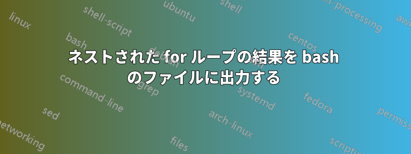 ネストされた for ループの結果を bash のファイルに出力する