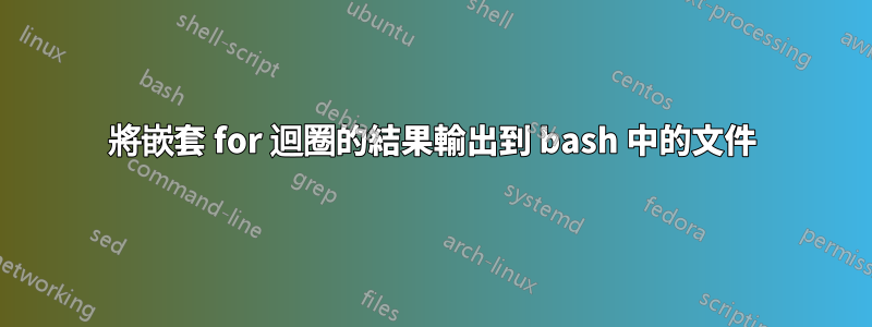 將嵌套 for 迴圈的結果輸出到 bash 中的文件