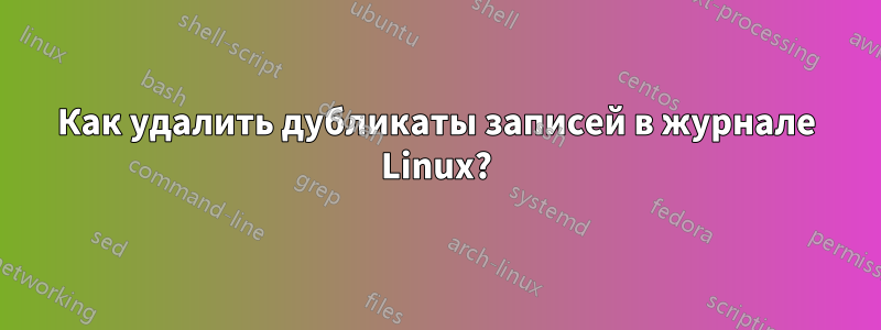 Как удалить дубликаты записей в журнале Linux?