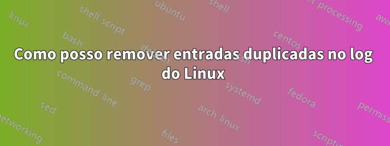 Como posso remover entradas duplicadas no log do Linux